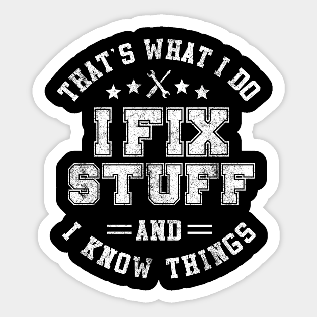 Thats What I Do I Fix Stuff And I Know Things - Thats What I Do I Fix